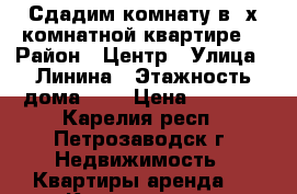 Сдадим комнату в 2х-комнатной квартире. › Район ­ Центр › Улица ­ Линина › Этажность дома ­ 4 › Цена ­ 9 000 - Карелия респ., Петрозаводск г. Недвижимость » Квартиры аренда   . Карелия респ.,Петрозаводск г.